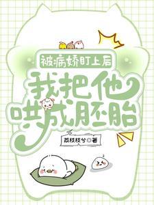 被病娇盯上后我把他哄成胚胎TXT