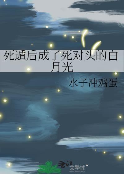 死遁后成了死对头的白月光免费阅读